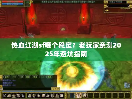 热血江湖sf哪个稳定？老玩家亲测2025年避坑指南