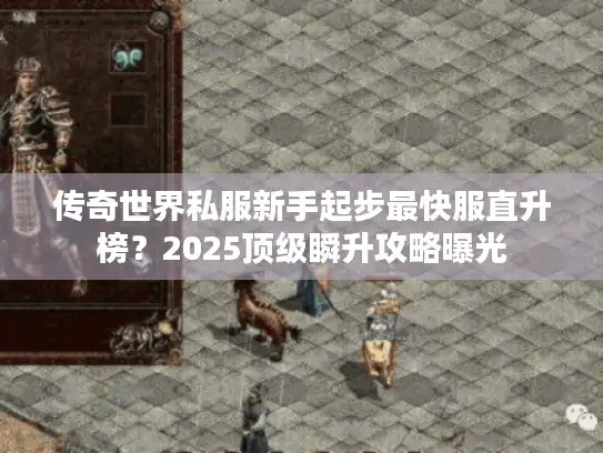传奇世界私服新手起步最快服直升榜？2025顶级瞬升攻略曝光