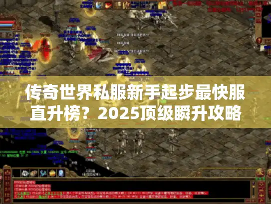传奇世界私服新手起步最快服直升榜？2025顶级瞬升攻略曝光