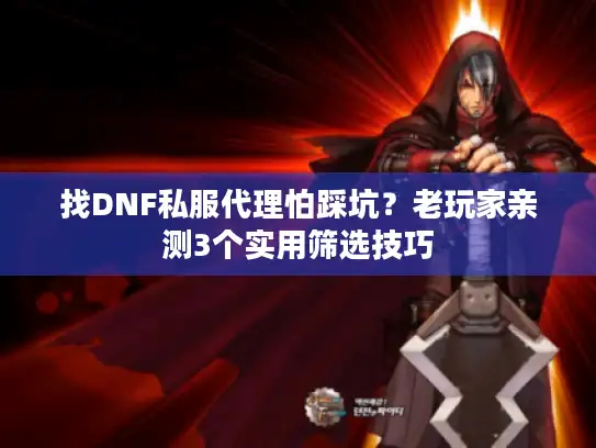 找DNF私服代理怕踩坑?老玩家亲测3个实用筛选技巧 找DNF私服代理怕踩坑?老玩家亲测3个实用筛选技巧