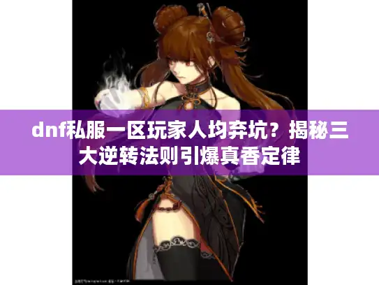 dnf私服一区玩家人均弃坑?揭秘三大逆转法则引爆真香定律 dnf私服一区玩家人均弃坑?揭秘三大逆转法则引爆真香定律