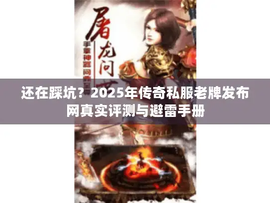 还在踩坑?2025年传奇私服老牌发布网真实评测与避雷手册 还在踩坑?2025年传奇私服老牌发布网真实评测与避雷手册