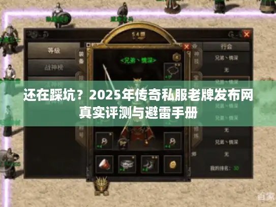 还在踩坑?2025年传奇私服老牌发布网真实评测与避雷手册 还在踩坑?2025年传奇私服老牌发布网真实评测与避雷手册