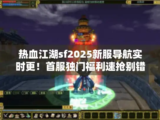 热血江湖sf2025新服导航实时更！首服独门福利速抢别错过