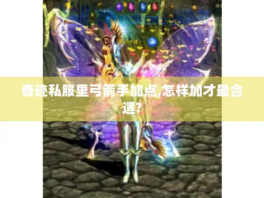 奇迹私服里弓箭手加点,怎样加才最合适?