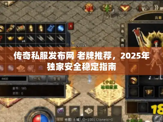 传奇私服发布网 老牌推荐，2025年独家安全稳定指南