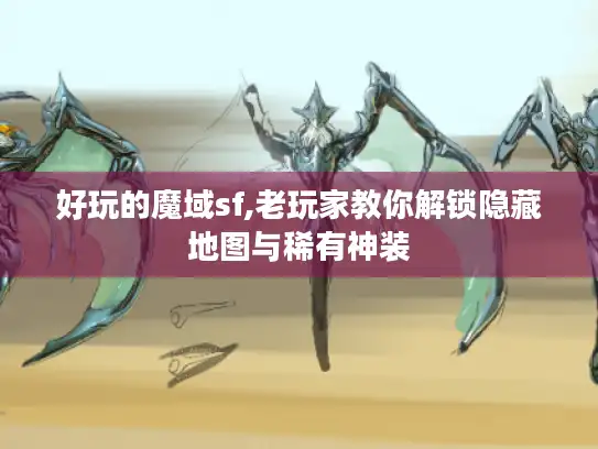 好玩的魔域sf,老玩家教你解锁隐藏地图与稀有神装