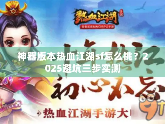 神器版本热血江湖sf怎么挑?2025避坑三步实测 神器版本热血江湖sf怎么挑?2025避坑三步实测