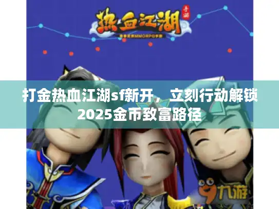 打金热血江湖sf新开，立刻行动解锁2025金币致富路径