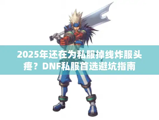 2025年还在为私服掉线炸服头疼?DNF私服首选避坑指南 2025年还在为私服掉线炸服头疼?DNF私服首选避坑指南