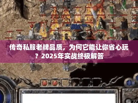 传奇私服老牌品质,为何它能让你省心玩?2025年实战终极解答 传奇私服老牌品质,为何它能让你省心玩?2025年实战终极解答