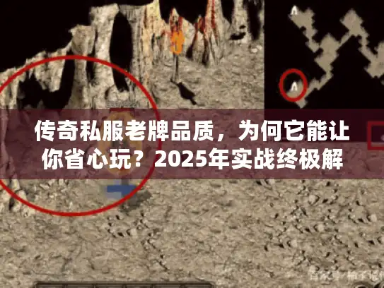 传奇私服老牌品质,为何它能让你省心玩?2025年实战终极解答 传奇私服老牌品质,为何它能让你省心玩?2025年实战终极解答