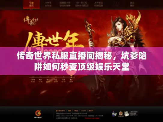 传奇世界私服直播间揭秘，坑爹陷阱如何秒变顶级娱乐天堂