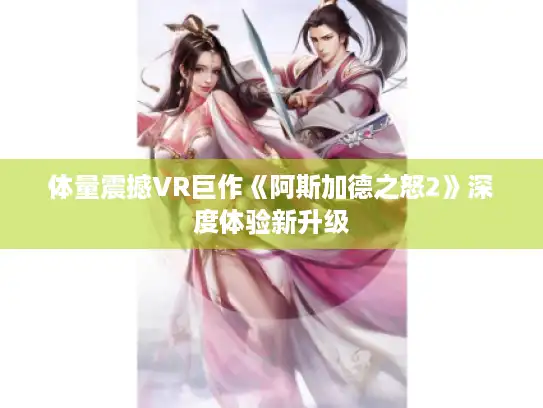 体量震撼VR巨作《阿斯加德之怒2》深度体验新升级