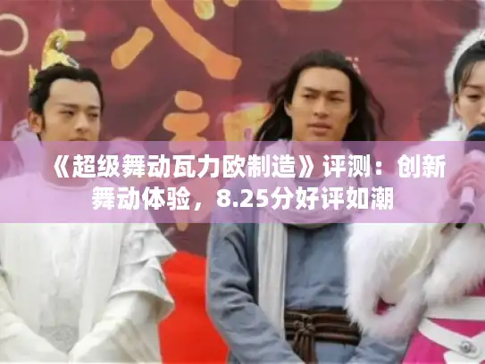 《超级舞动瓦力欧制造》评测：创新舞动体验，8.25分好评如潮