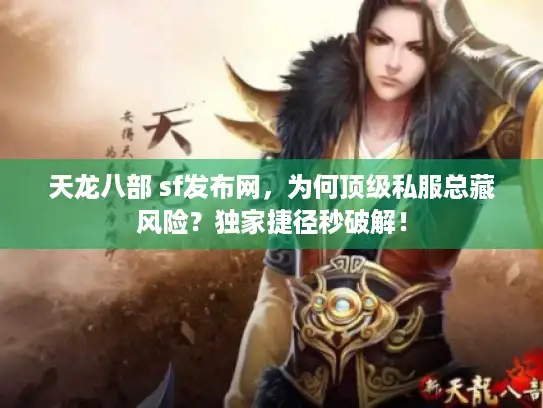 天龙八部 sf发布网，为何顶级私服总藏风险？独家捷径秒破解！