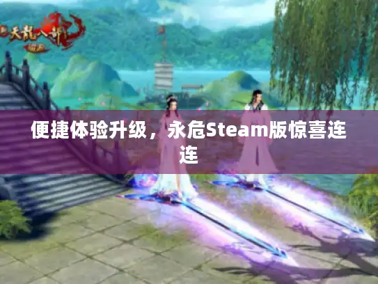 便捷体验升级，永危Steam版惊喜连连