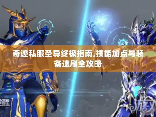 奇迹私服圣导终极指南,技能加点与装备速刷全攻略