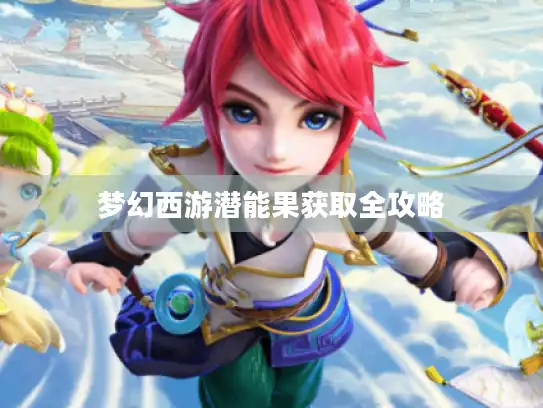 梦幻西游潜能果获取全攻略