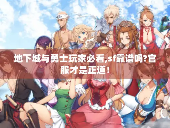 地下城与勇士玩家必看,sf靠谱吗?官服才是正道！