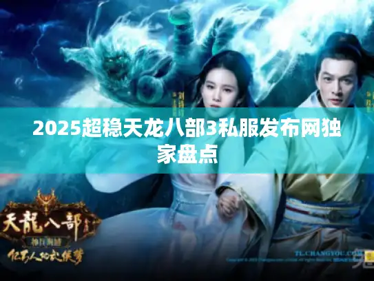 2025超稳天龙八部3私服发布网独家盘点