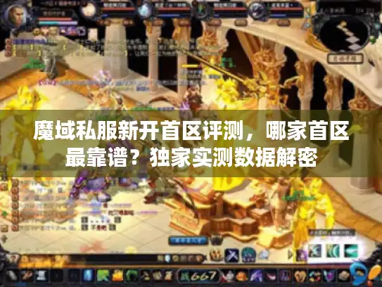 魔域私服新开首区评测，哪家首区最靠谱？独家实测数据解密