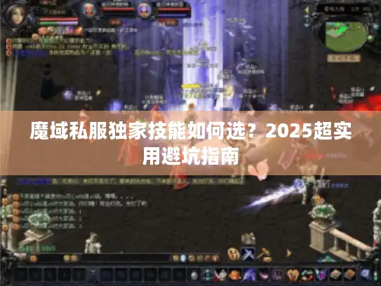 魔域私服独家技能如何选？2025超实用避坑指南