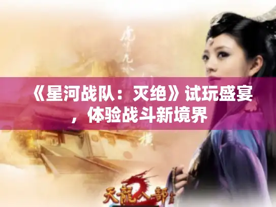 《星河战队：灭绝》试玩盛宴，体验战斗新境界