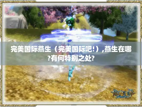 完美国际燕生（完美国际吧!）,燕生在哪?有何特别之处?