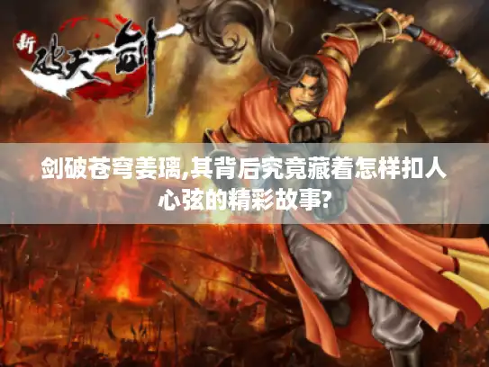 剑破苍穹姜璃,其背后究竟藏着怎样扣人心弦的精彩故事?