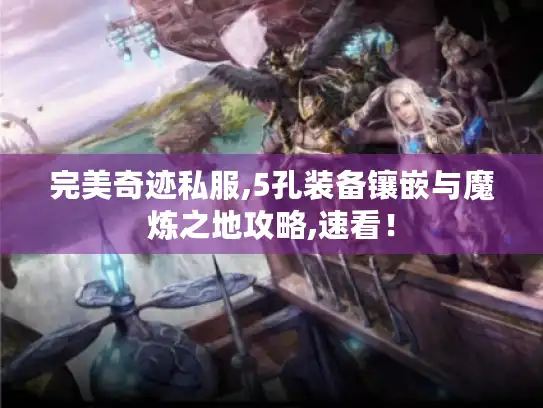 完美奇迹私服,5孔装备镶嵌与魔炼之地攻略,速看！