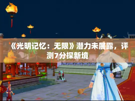 《光明记忆：无限》潜力未展露，评测7分探新境