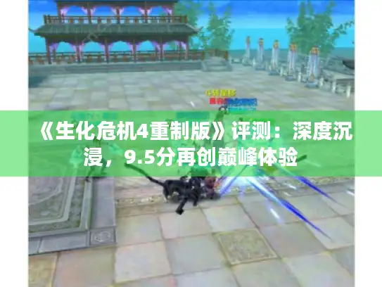 《生化危机4重制版》评测：深度沉浸，9.5分再创巅峰体验