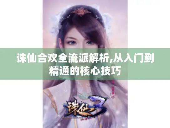 诛仙合欢全流派解析,从入门到精通的核心技巧