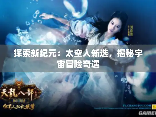探索新纪元：太空人新选，揭秘宇宙冒险奇遇