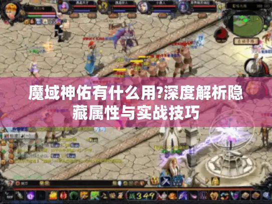 魔域神佑有什么用?深度解析隐藏属性与实战技巧