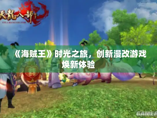 《海贼王》时光之旅，创新漫改游戏焕新体验