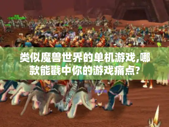 类似魔兽世界的单机游戏,哪款能戳中你的游戏痛点?