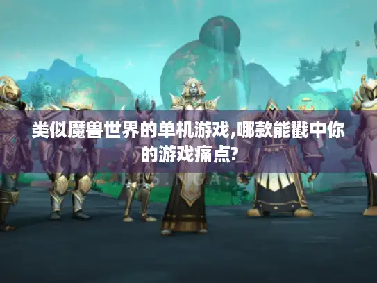 类似魔兽世界的单机游戏,哪款能戳中你的游戏痛点?