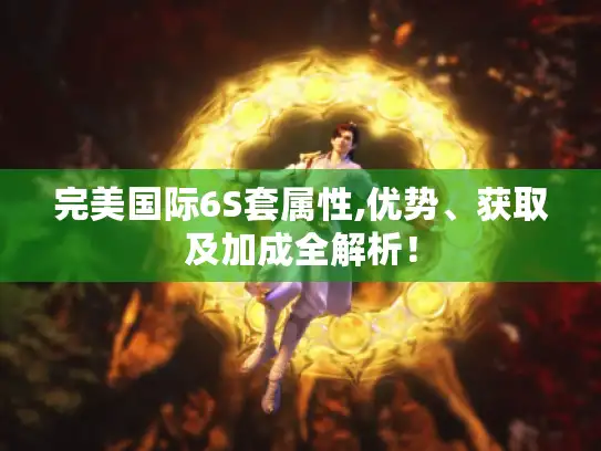 完美国际6S套属性,优势、获取及加成全解析！
