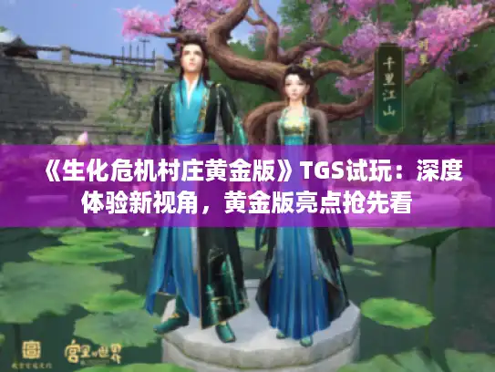 《生化危机村庄黄金版》TGS试玩：深度体验新视角，黄金版亮点抢先看