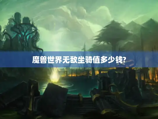 魔兽世界无敌坐骑值多少钱?