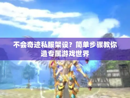 不会奇迹私服架设？简单步骤教你造专属游戏世界