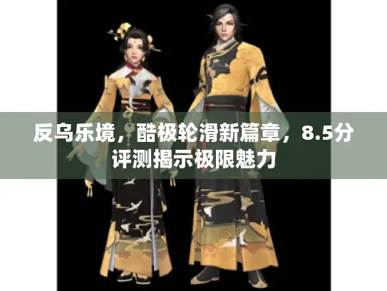 反乌乐境，酷极轮滑新篇章，8.5分评测揭示极限魅力