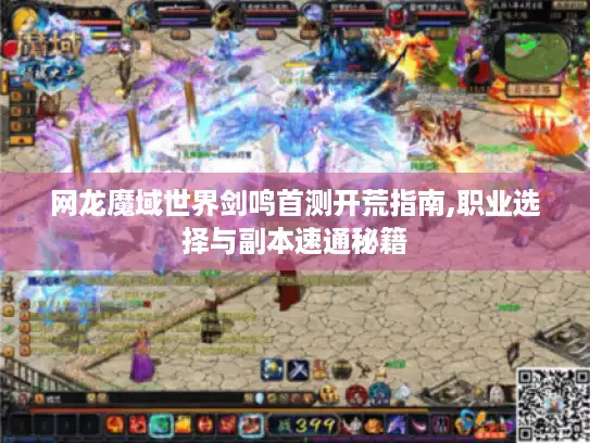 网龙魔域世界剑鸣首测开荒指南,职业选择与副本速通秘籍