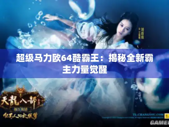 超级马力欧64酷霸王：揭秘全新霸主力量觉醒