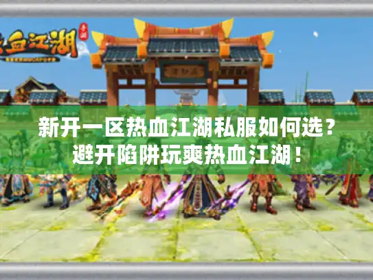 新开一区热血江湖私服如何选？避开陷阱玩爽热血江湖！