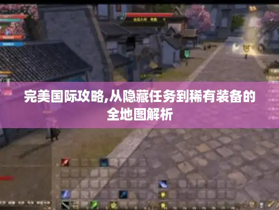 完美国际攻略,从隐藏任务到稀有装备的全地图解析