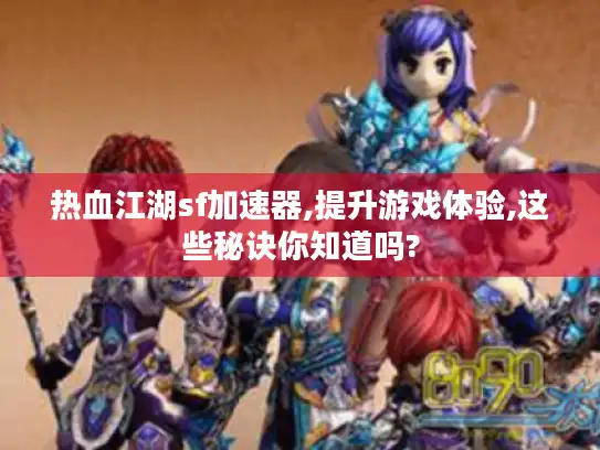 热血江湖sf加速器,提升游戏体验,这些秘诀你知道吗?