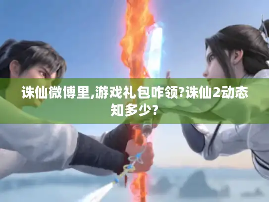 诛仙微博里,游戏礼包咋领?诛仙2动态知多少? 诛仙微博里,游戏礼包咋领?诛仙2动态知多少?